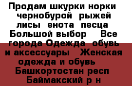 Продам шкурки норки, чернобурой, рыжей лисы, енота, песца. Большой выбор. - Все города Одежда, обувь и аксессуары » Женская одежда и обувь   . Башкортостан респ.,Баймакский р-н